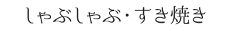 しゃぶしゃぶ・すき焼き